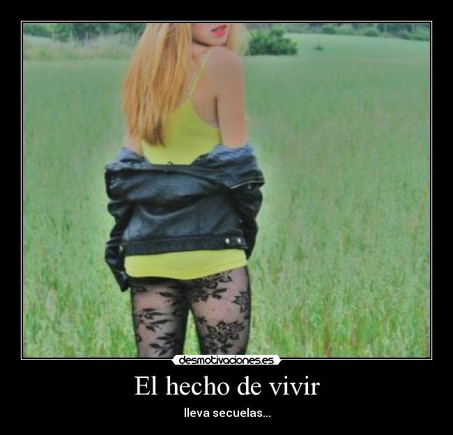 El hecho de vivir - lleva secuelas...