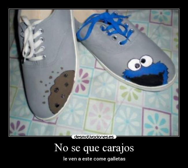 No se que carajos - le ven a este come galletas