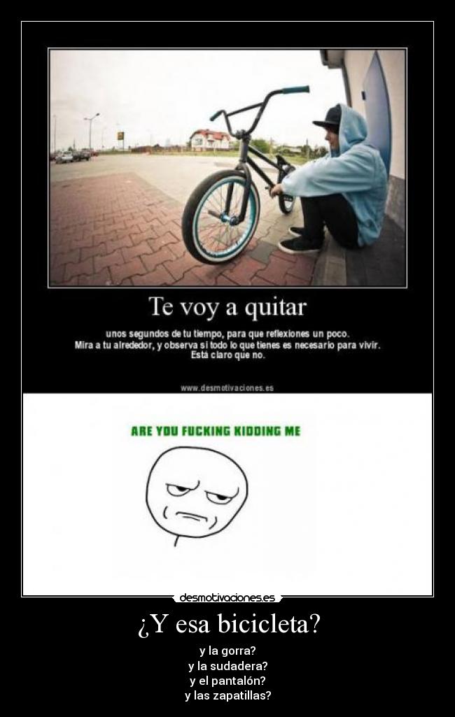 ¿Y esa bicicleta? - y la gorra?
y la sudadera?
y el pantalón?
y las zapatillas?