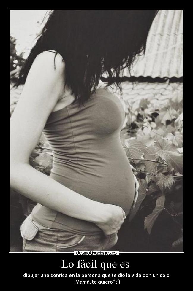 Lo fácil que es  - dibujar una sonrisa en la persona que te dio la vida con un solo: Mamá, te quiero :)