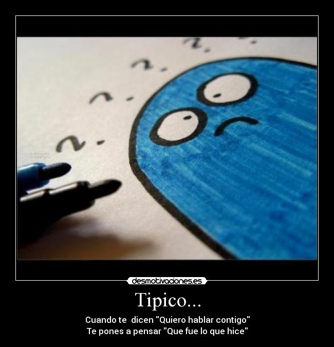 Tipico... - Cuando te  dicen Quiero hablar contigo
Te pones a pensar Que fue lo que hice