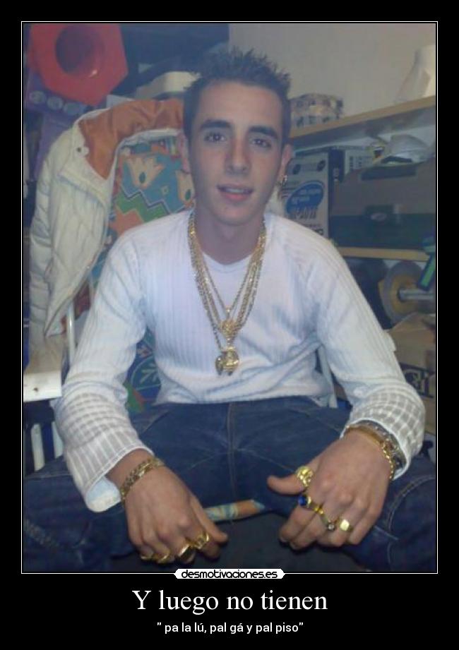Y luego no tienen -  pa la lú, pal gá y pal piso
