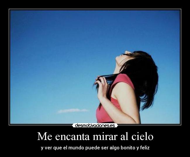 Me encanta mirar al cielo - y ver que el mundo puede ser algo bonito y feliz