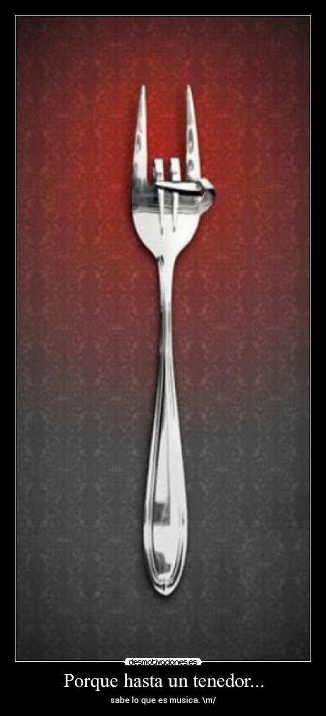 Porque hasta un tenedor... -