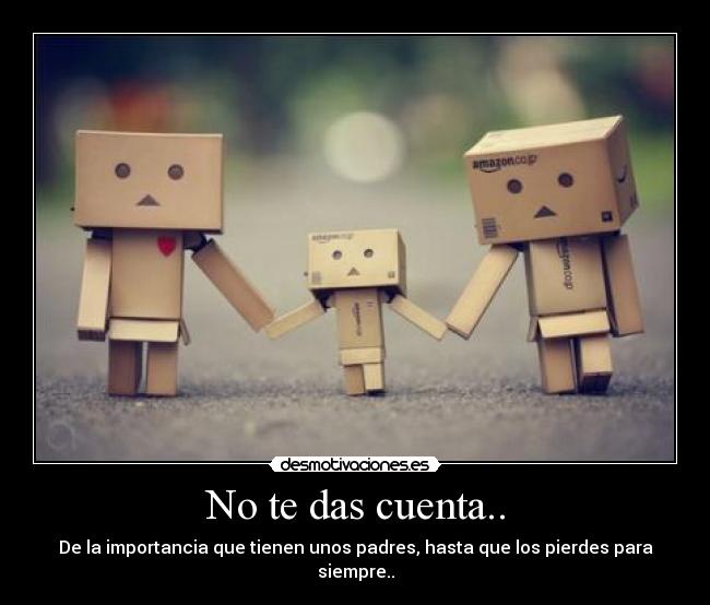 No te das cuenta.. - De la importancia que tienen unos padres, hasta que los pierdes para siempre..