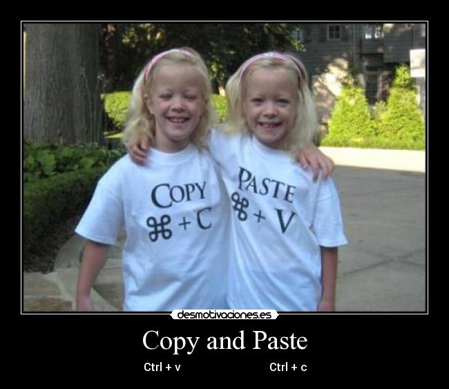 Copy and Paste - Ctrl + v                                Ctrl + c