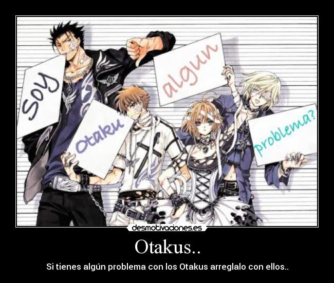 Otakus.. - Si tienes algún problema con los Otakus arreglalo con ellos..