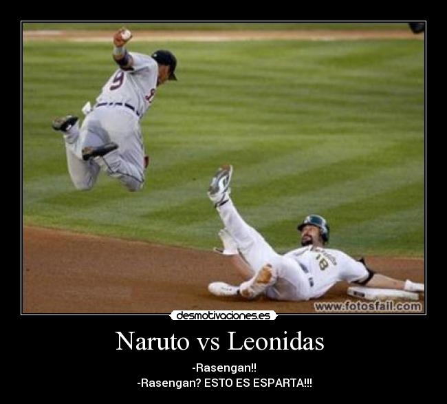Naruto vs Leonidas - -Rasengan!!
-Rasengan? ESTO ES ESPARTA!!!