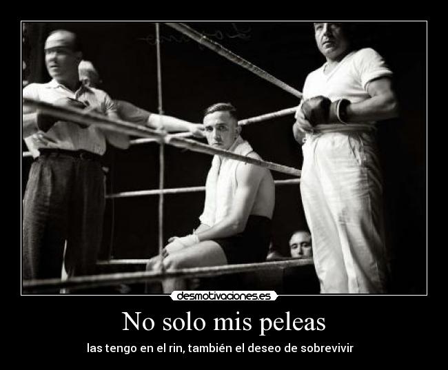 No solo mis peleas - las tengo en el rin, también el deseo de sobrevivir