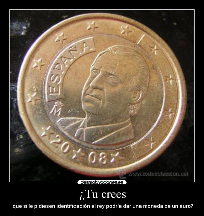 carteles que pidiesen identificacion rey podria dar una moneda euro desmotivaciones