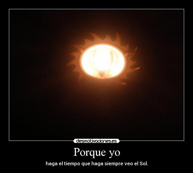 Porque yo - haga el tiempo que haga siempre veo el Sol.