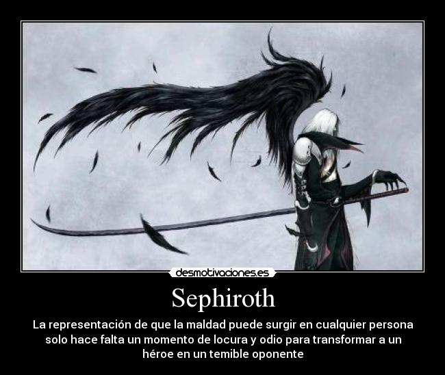 Sephiroth - La representación de que la maldad puede surgir en cualquier persona
solo hace falta un momento de locura y odio para transformar a un
héroe en un temible oponente