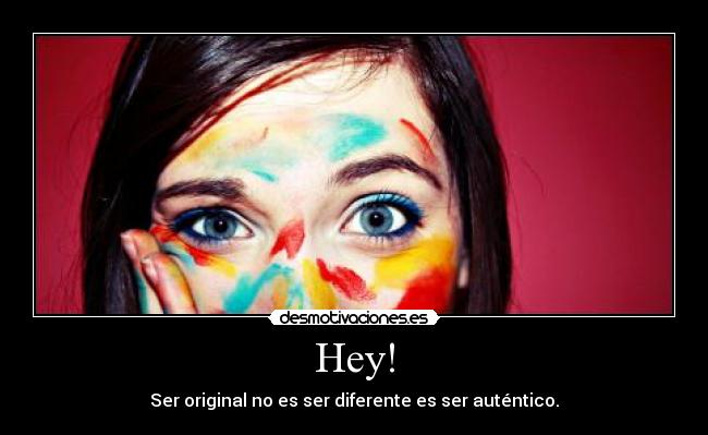 Hey! - Ser original no es ser diferente es ser auténtico.