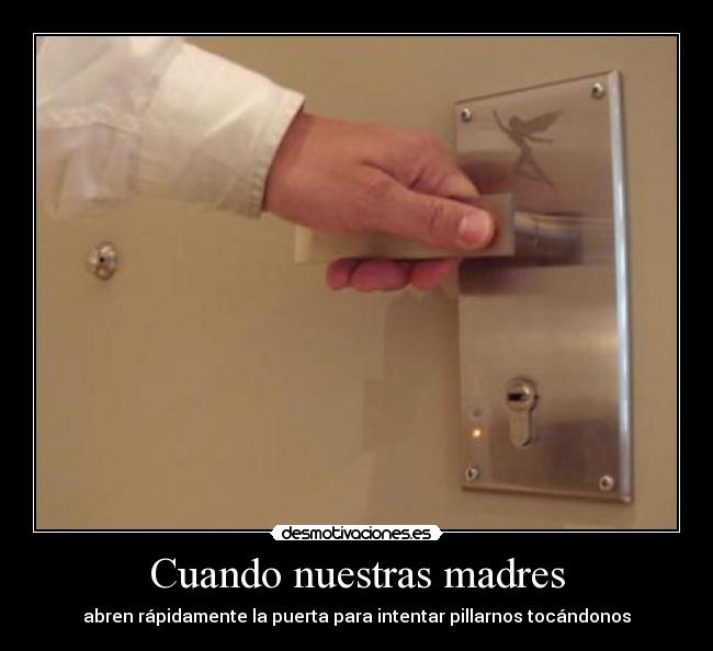Cuando nuestras madres - abren rápidamente la puerta para intentar pillarnos tocándonos