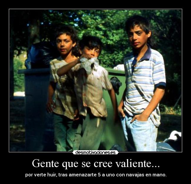 Gente que se cree valiente... - por verte huir, tras amenazarte 5 a uno con navajas en mano.