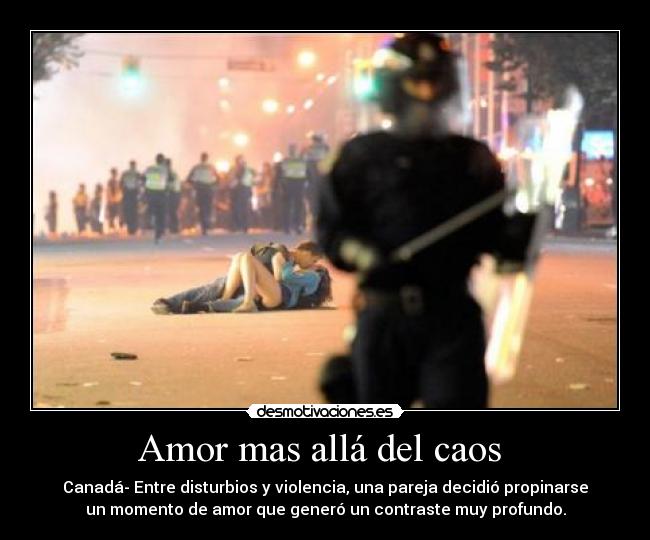 Amor mas allá del caos - Canadá- Entre disturbios y violencia, una pareja decidió propinarse
un momento de amor que generó un contraste muy profundo.