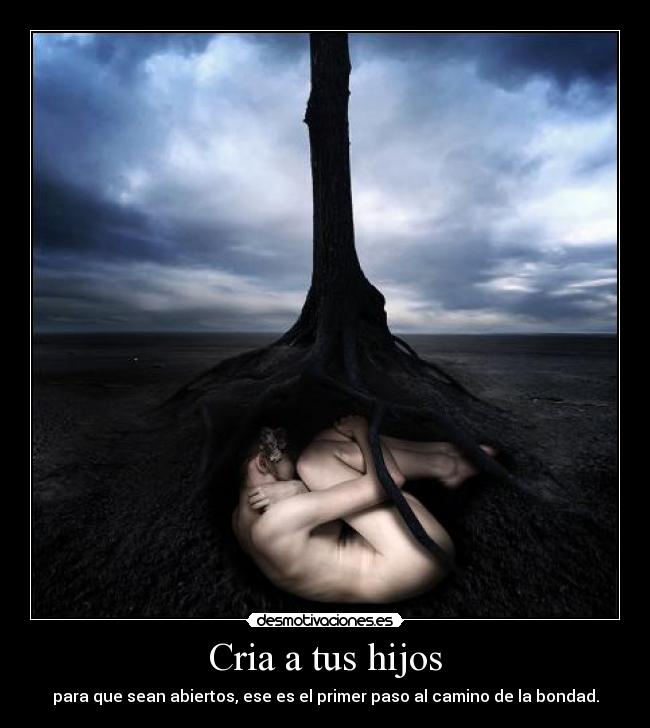 Cria a tus hijos - para que sean abiertos, ese es el primer paso al camino de la bondad.