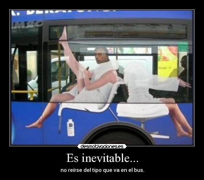 Es inevitable... - no reírse del tipo que va en el bus.