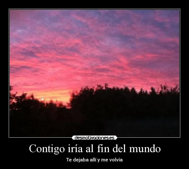 Contigo iría al fin del mundo - Te dejaba allí y me volvía