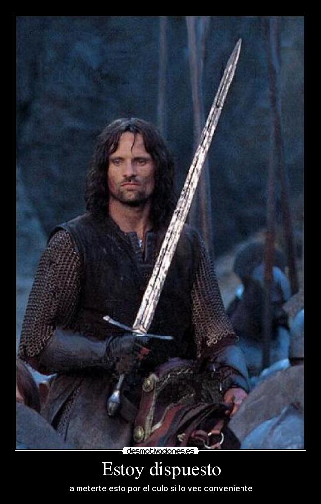 Estoy dispuesto - a meterte esto por el culo si lo veo conveniente