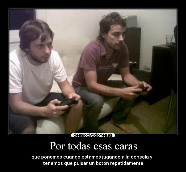 Por todas esas caras - que ponemos cuando estamos jugando a la consola y
tenemos que pulsar un botón repetidamente