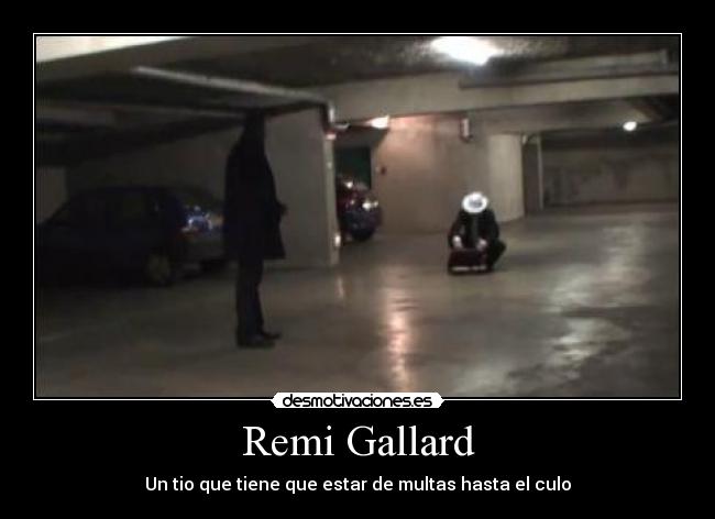 Remi Gallard - Un tio que tiene que estar de multas hasta el culo