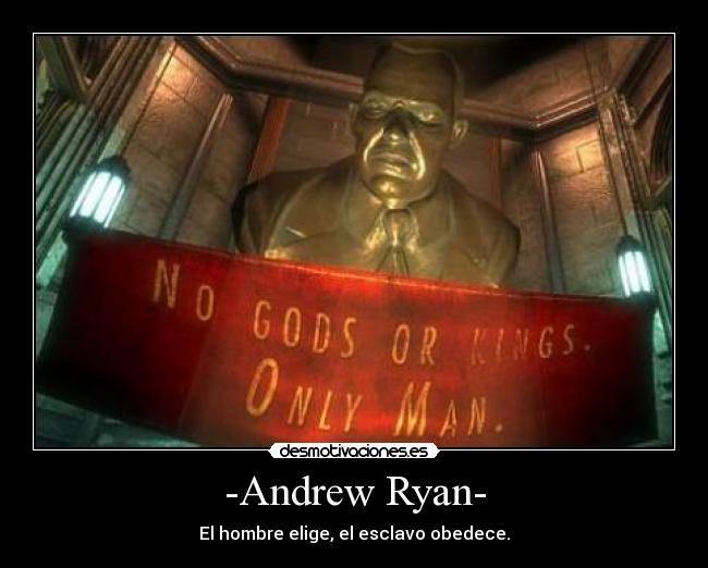 -Andrew Ryan- - El hombre elige, el esclavo obedece.