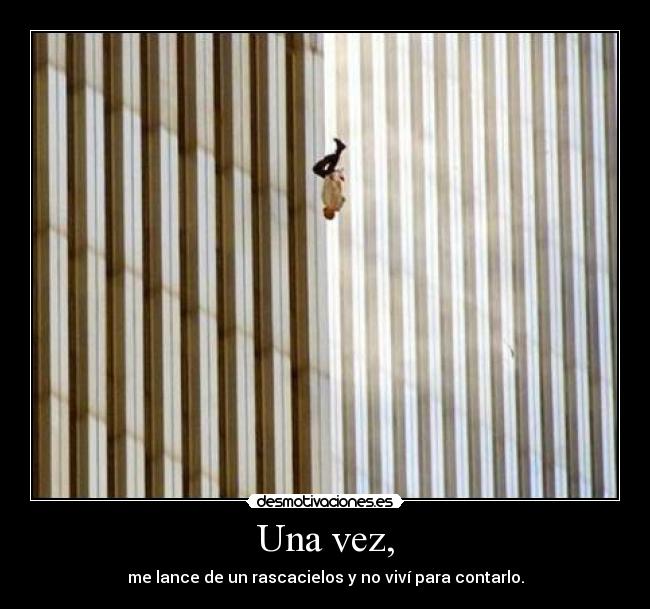 Una vez, - me lance de un rascacielos y no viví para contarlo.