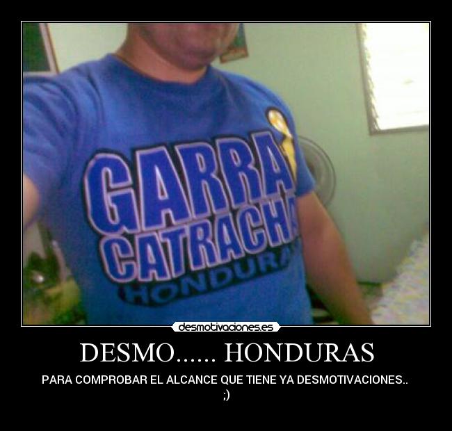 DESMO...... HONDURAS - PARA COMPROBAR EL ALCANCE QUE TIENE YA DESMOTIVACIONES.. 
;)
