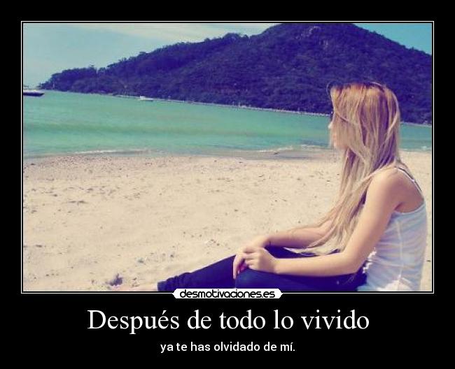 Después de todo lo vivido - ya te has olvidado de mí.