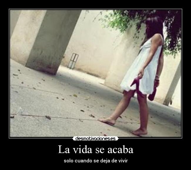 La vida se acaba - solo cuando se deja de vivir