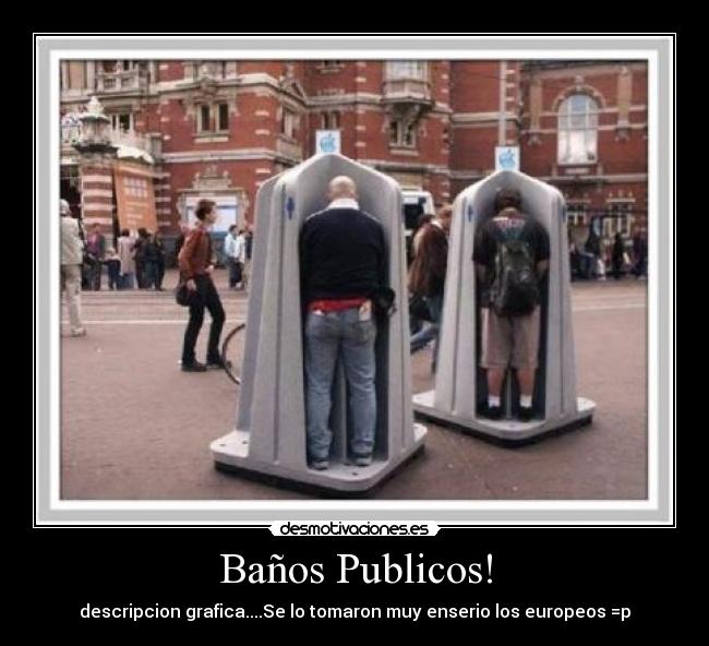 Baños Publicos! - descripcion grafica....Se lo tomaron muy enserio los europeos =p