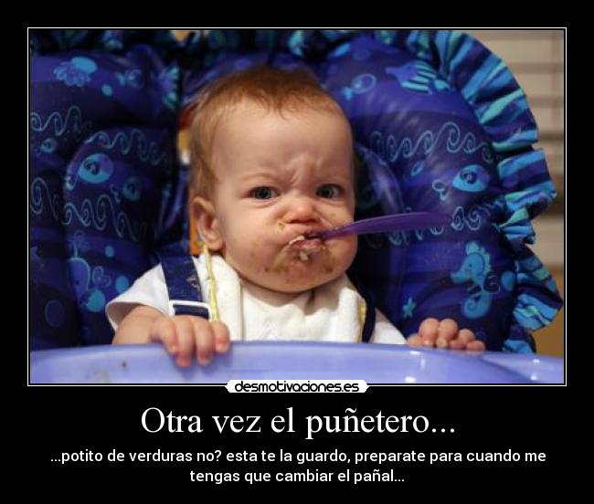 Otra vez el puñetero... - ...potito de verduras no? esta te la guardo, preparate para cuando me
tengas que cambiar el pañal...