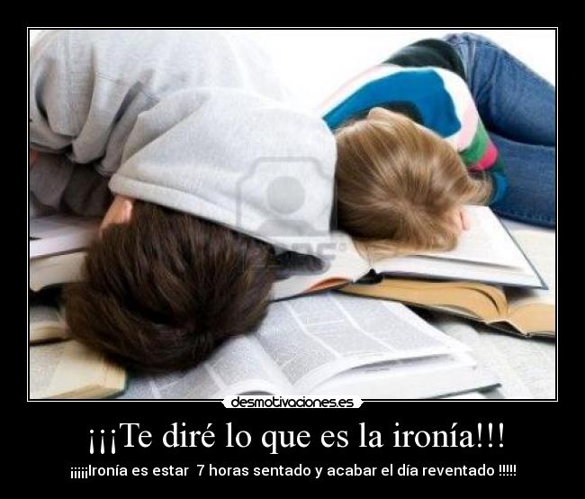 ¡¡¡Te diré lo que es la ironía!!! - ¡¡¡¡¡Ironía es estar 7 horas sentado y acabar el día reventado !!!!!
