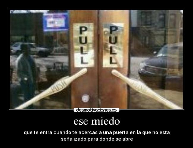 ese miedo - que te entra cuando te acercas a una puerta en la que no esta
señalizado para donde se abre