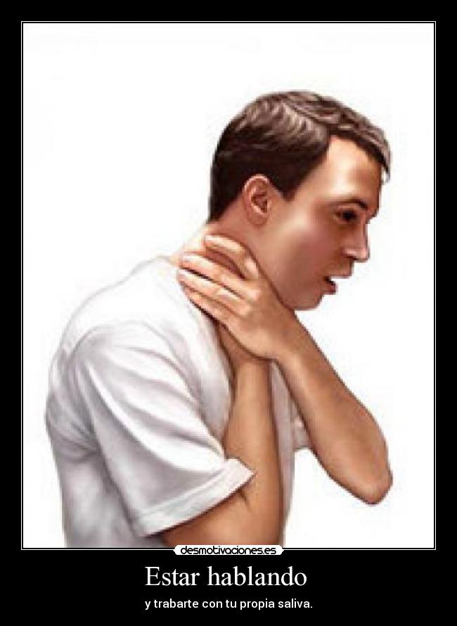 Estar hablando  - y trabarte con tu propia saliva.