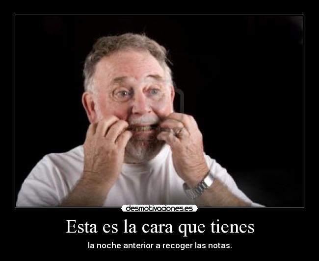 Esta es la cara que tienes - la noche anterior a recoger las notas.