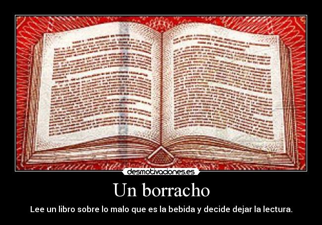 Un borracho - Lee un libro sobre lo malo que es la bebida y decide dejar la lectura.