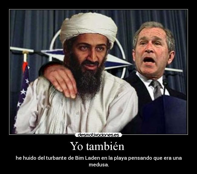 Yo también  - he huido del turbante de Bim Laden en la playa pensando que era una medusa.