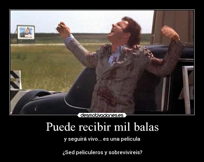 Puede recibir mil balas - y seguirá vivo... es una pelicula

¿Sed peliculeros y sobrevivireis?