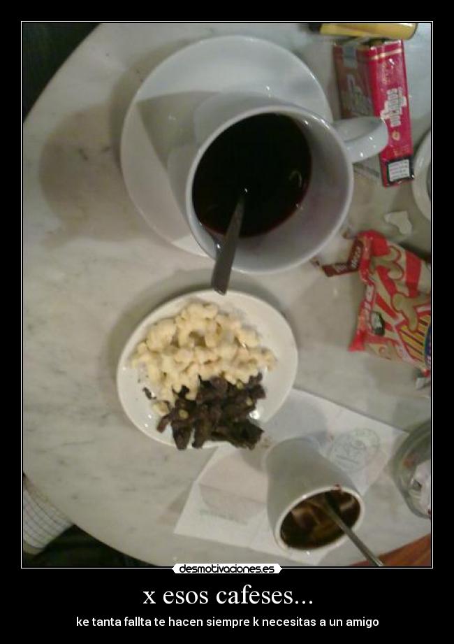 x esos cafeses... - ke tanta fallta te hacen siempre k necesitas a un amigo
