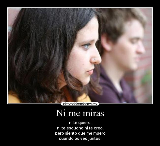 Ni me miras - ni te quiero.
ni te escucho ni te creo,
pero siento que me muero
cuando os veo juntos.♪