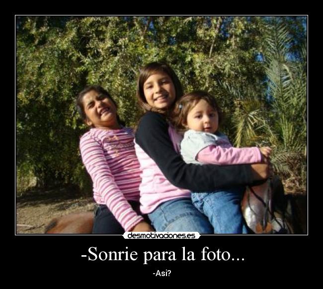 -Sonrie para la foto... - -Asi?