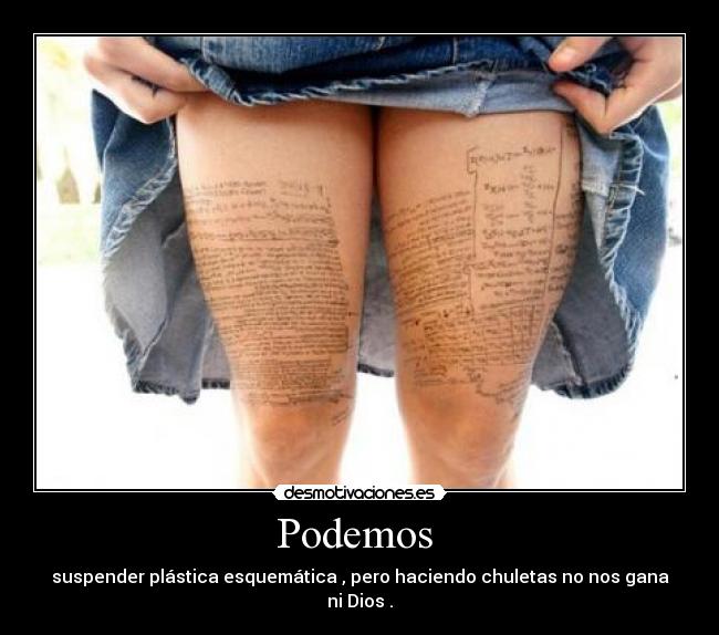 Podemos  - suspender plástica esquemática , pero haciendo chuletas no nos gana ni Dios .