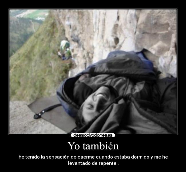 Yo también - he tenido la sensación de caerme cuando estaba dormido y me he
levantado de repente .