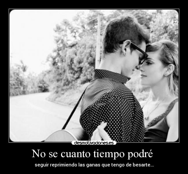 No se cuanto tiempo podré -