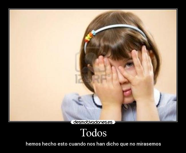 Todos - hemos hecho esto cuando nos han dicho que no mirasemos