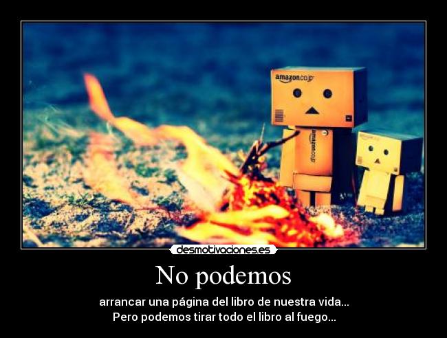 No podemos - arrancar una página del libro de nuestra vida...
Pero podemos tirar todo el libro al fuego...