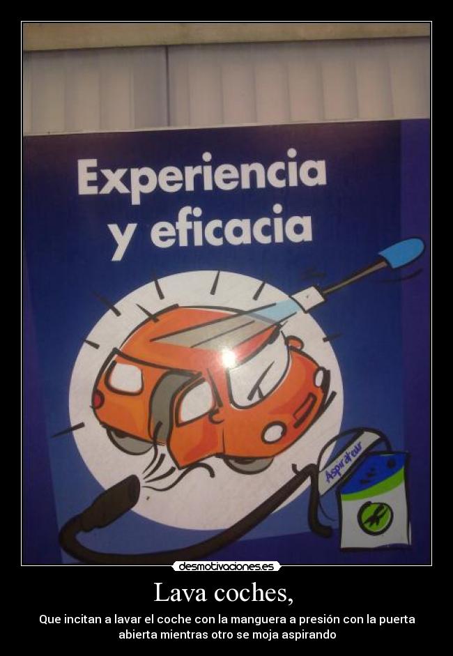 Lava coches,  - Que incitan a lavar el coche con la manguera a presión con la puerta
abierta mientras otro se moja aspirando