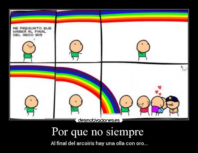 Por que no siempre  - Al final del arcoiris hay una olla con oro...